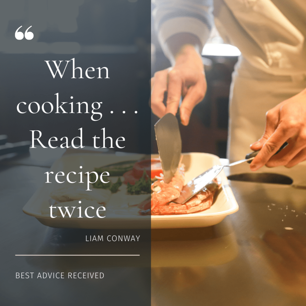BEST ADVICE: When cooking, read the recipe twice